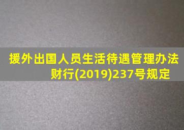 援外出国人员生活待遇管理办法 财行(2019)237号规定